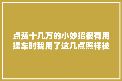 点赞十几万的小妙招很有用提车时我用了这几点照样被4S店坑了