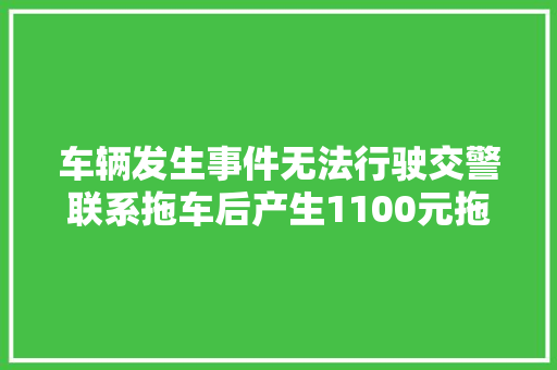 车辆发生事件无法行驶交警联系拖车后产生1100元拖车费车主以为收费不合理