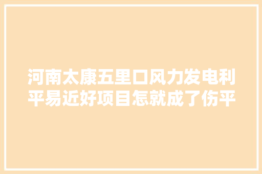 河南太康五里口风力发电利平易近好项目怎就成了伤平易近的咸猪手