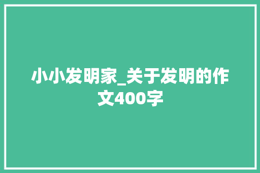 小小发明家_关于发明的作文400字