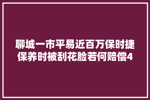 聊城一市平易近百万保时捷保养时被刮花脸若何赔偿4S店无回应