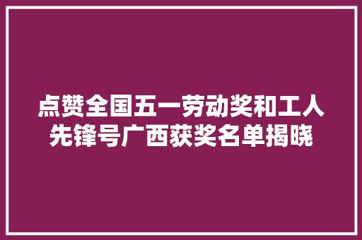 点赞全国五一劳动奖和工人先锋号广西获奖名单揭晓