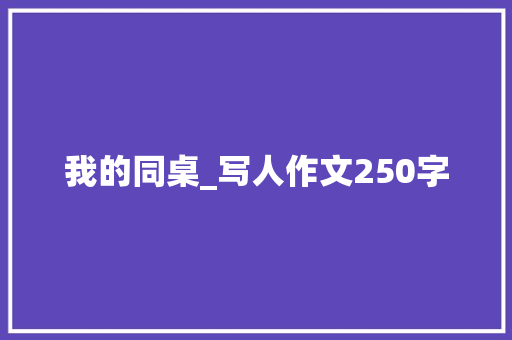 我的同桌_写人作文250字