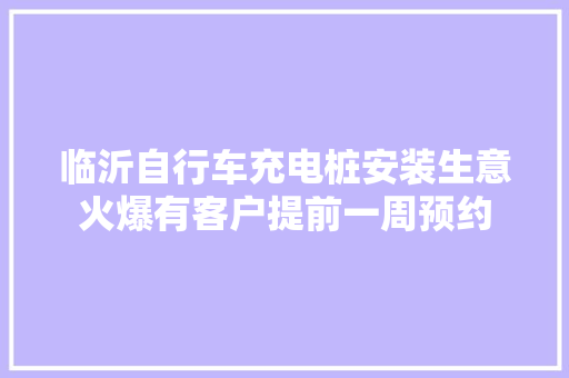 临沂自行车充电桩安装生意火爆有客户提前一周预约