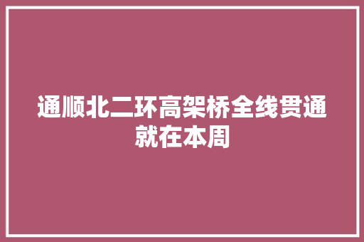 通顺北二环高架桥全线贯通就在本周