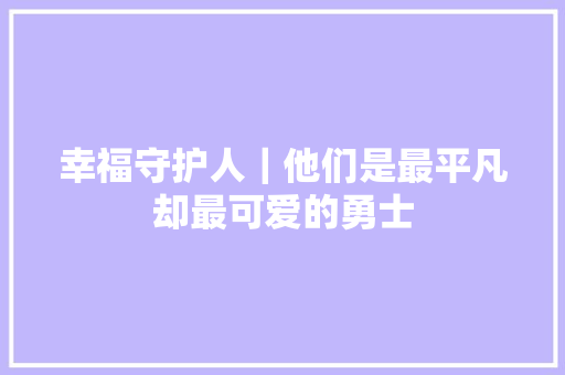 幸福守护人｜他们是最平凡却最可爱的勇士