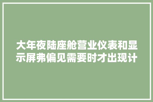 大年夜陆座舱营业仪表和显示屏弗偏见需要时才出现计划今年量产