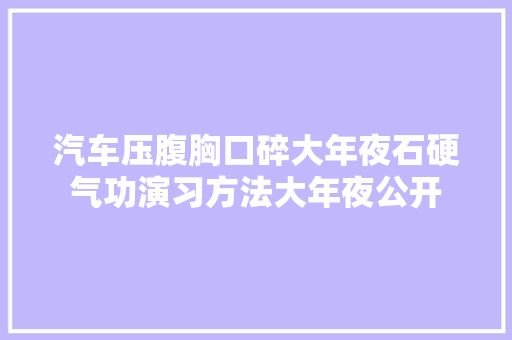 汽车压腹胸口碎大年夜石硬气功演习方法大年夜公开 汽车知识