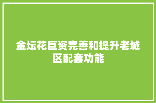 金坛花巨资完善和提升老城区配套功能