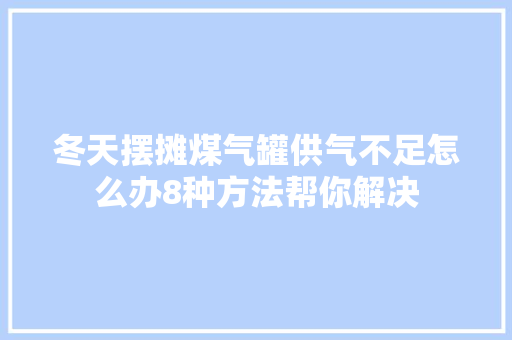 冬天摆摊煤气罐供气不足怎么办8种方法帮你解决