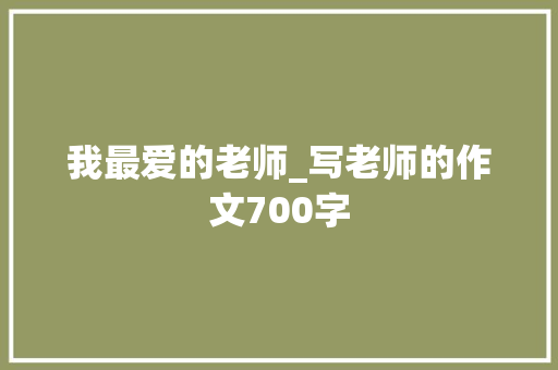 我最爱的老师_写老师的作文700字