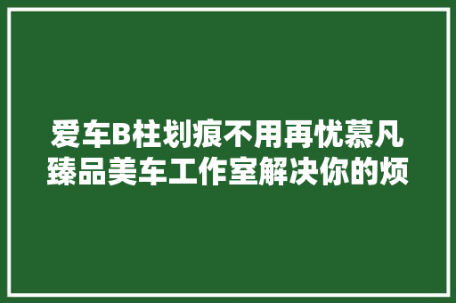 爱车B柱划痕不用再忧慕凡臻品美车工作室解决你的烦恼