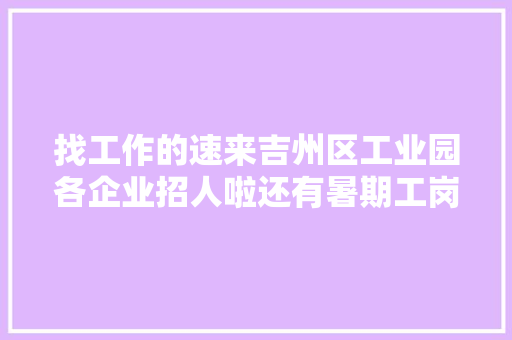 找工作的速来吉州区工业园各企业招人啦还有暑期工岗位