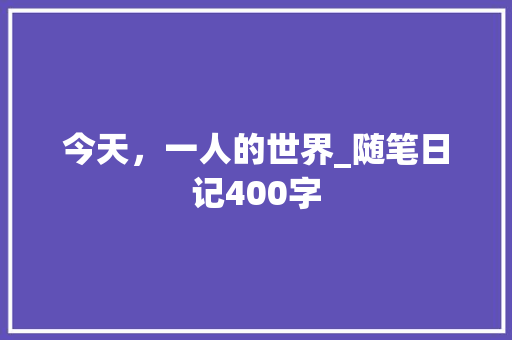 今天，一人的世界_随笔日记400字