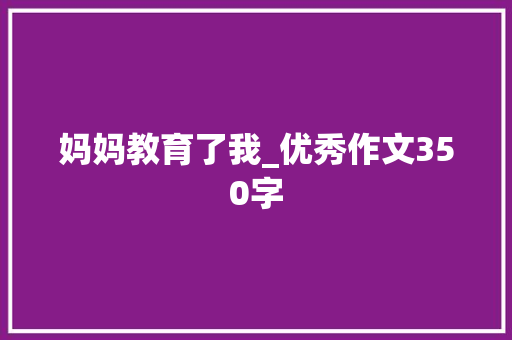 妈妈教育了我_优秀作文350字