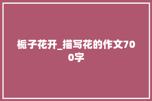 栀子花开_描写花的作文700字
