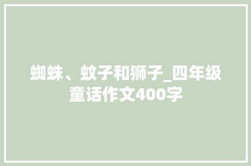 蜘蛛、蚊子和狮子_四年级童话作文400字