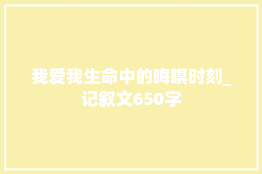 我爱我生命中的晦暝时刻_记叙文650字