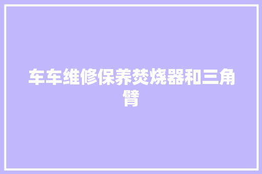 车车维修保养焚烧器和三角臂 汽车知识
