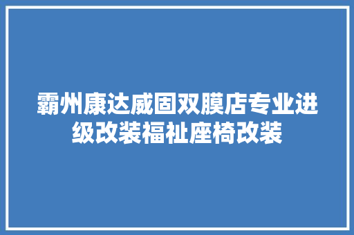 霸州康达威固双膜店专业进级改装福祉座椅改装