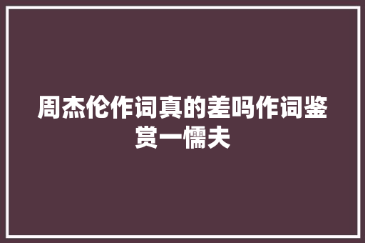 周杰伦作词真的差吗作词鉴赏一懦夫 休闲娱乐