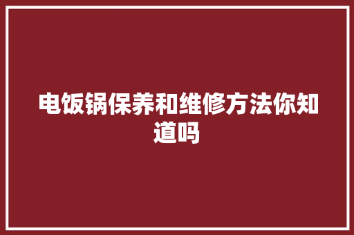 电饭锅保养和维修方法你知道吗