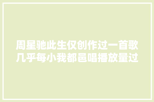 周星驰此生仅创作过一首歌几乎每小我都邑唱播放量过亿