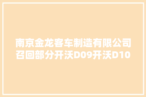 南京金龙客车制造有限公司召回部分开沃D09开沃D10型货车