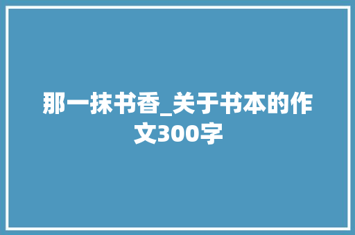 那一抹书香_关于书本的作文300字