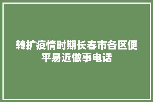 转扩疫情时期长春市各区便平易近做事电话
