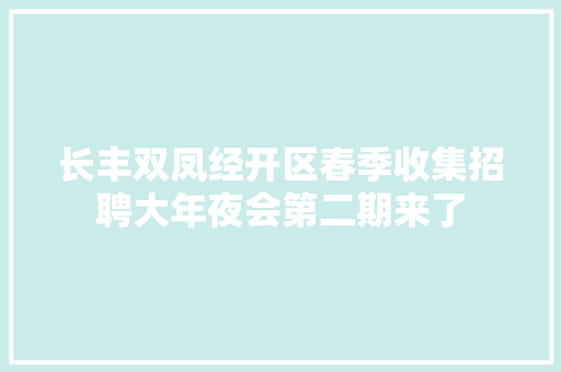 长丰双凤经开区春季收集招聘大年夜会第二期来了