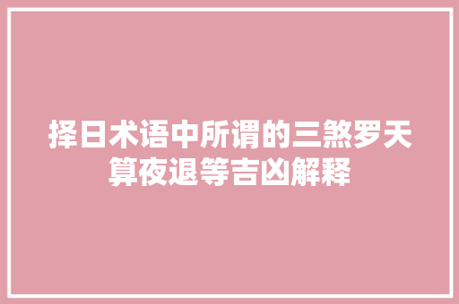 择日术语中所谓的三煞罗天算夜退等吉凶解释