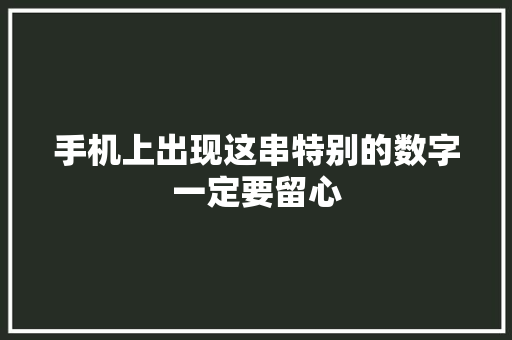 手机上出现这串特别的数字一定要留心