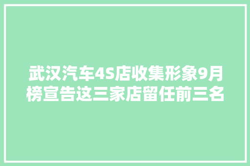 武汉汽车4S店收集形象9月榜宣告这三家店留任前三名
