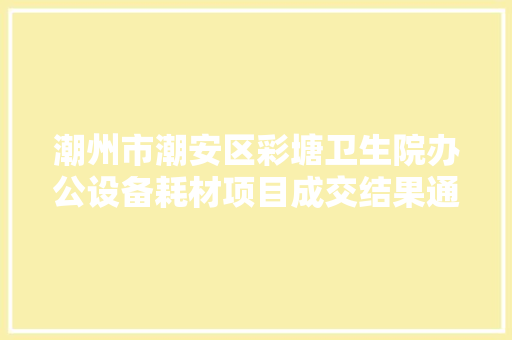潮州市潮安区彩塘卫生院办公设备耗材项目成交结果通知书记