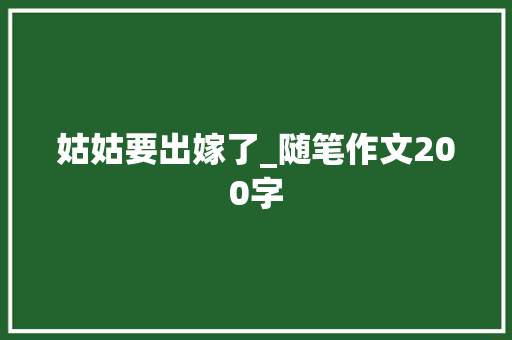 姑姑要出嫁了_随笔作文200字
