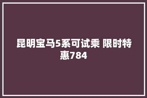 昆明宝马5系可试乘 限时特惠784