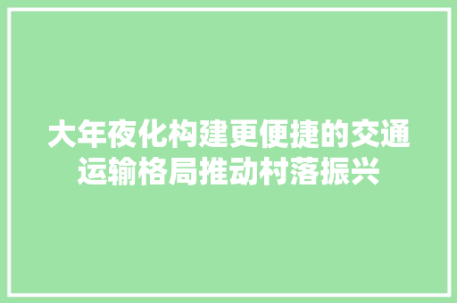 大年夜化构建更便捷的交通运输格局推动村落振兴