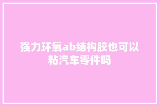 强力环氧ab结构胶也可以粘汽车零件吗