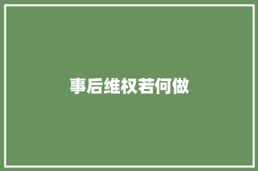 事后维权若何做