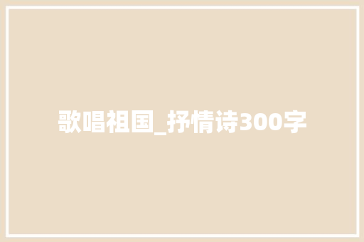 歌唱祖国_抒情诗300字