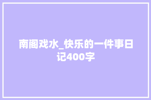 南阁戏水_快乐的一件事日记400字