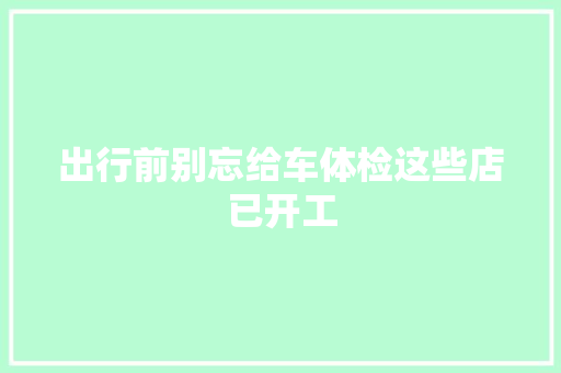 出行前别忘给车体检这些店已开工