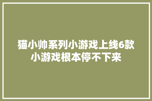 猫小帅系列小游戏上线6款小游戏根本停不下来