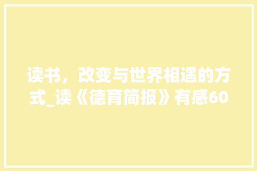 读书，改变与世界相遇的方式_读《德育简报》有感600字