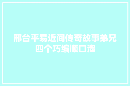 邢台平易近间传奇故事弟兄四个巧编顺口溜