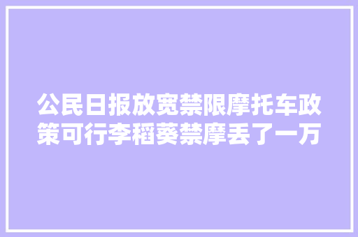 公民日报放宽禁限摩托车政策可行李稻葵禁摩丢了一万亿