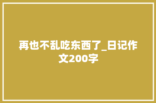 再也不乱吃东西了_日记作文200字