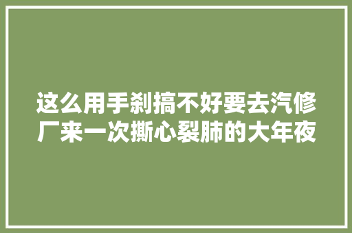 这么用手刹搞不好要去汽修厂来一次撕心裂肺的大年夜修