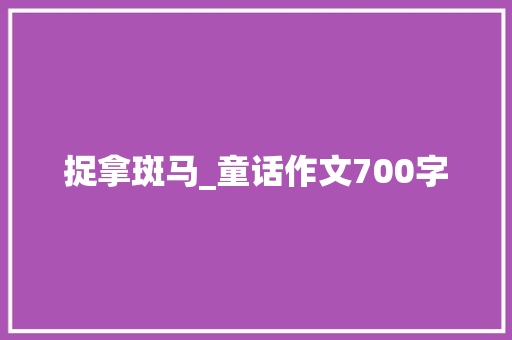 捉拿斑马_童话作文700字
